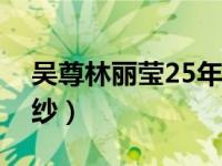 吴尊林丽莹25年前合照（林丽莹终于穿上婚纱）