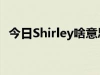 今日Shirley啥意思（Shirley 是什么意思）