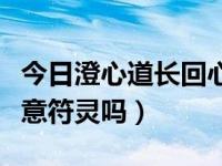 今日澄心道长回心转意符（灵冲道人的回心转意符灵吗）