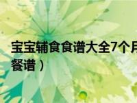 宝宝辅食食谱大全7个月辅食表（宝宝辅食6M七道宝宝辅食餐谱）