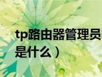 tp路由器管理员密码（tp路由器管理员密码是什么）