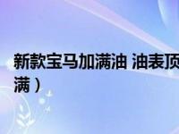 新款宝马加满油 油表顶不到满位置（详解宝马加满油显示不满）