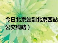 今日北京站到北京西站公交车路线（求北京站到北京西站的公交线路）