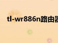 tl-wr886n路由器参数（tl wr886n配置）