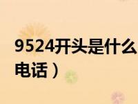 9524开头是什么电话号码（9524开头是什么电话）