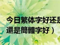 今日繁体字好还是简体字好100字（繁體字好還是簡體字好）