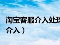 淘宝客服介入处理不满意怎么维权（淘宝客服介入）