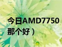 今日AMD7750（AMD7750 和 AMD 250 那个好）