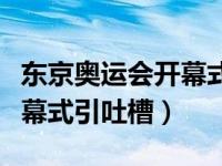 东京奥运会开幕式深层次解读（东京奥运会开幕式引吐槽）