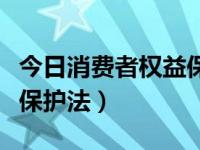 今日消费者权益保护法实施条例（消费者权益保护法）