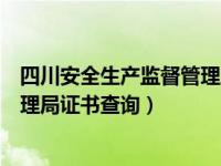 四川安全生产监督管理总局查询网（四川省安全生产监督管理局证书查询）