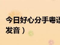 今日好心分手粤语发音正宗（求好心分手粤语发音）