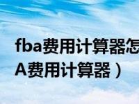 fba费用计算器怎么使用（如何使用亚马逊FBA费用计算器）