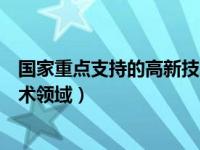 国家重点支持的高新技术领域明细（国家重点支持的高新技术领域）