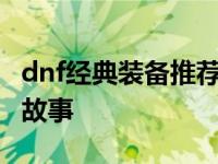 dnf经典装备推荐 每件装备都有个不为人知的故事