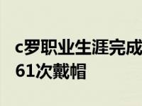 c罗职业生涯完成过多少帽子戏法 职业生涯第61次戴帽