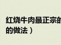 红烧牛肉最正宗的做法视频（红烧牛肉最正宗的做法）