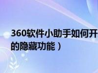 360软件小助手如何开启（360软件小助手原来还有这么多的隐藏功能）