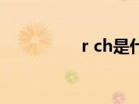 r ch是什么意思（r ch）