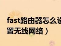 fast路由器怎么设置上网（fast路由器怎么设置无线网络）