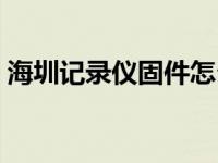 海圳记录仪固件怎么升级（海圳记录仪官网）