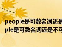 people是可数名词还是不可数名词应该用什么来修饰（people是可数名词还是不可数名词）