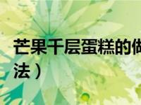 芒果千层蛋糕的做法视频（芒果千层蛋糕的做法）