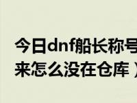 今日dnf船长称号怎么做（DNF舰长称号做出来怎么没在仓库）