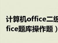 计算机office二级考试操作题（计算机二级office题库操作题）