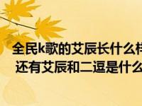 全民k歌的艾辰长什么样（全民k歌安念儿和艾辰是什么关系 还有艾辰和二逗是什么关系 _360）