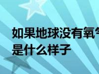 如果地球没有氧气5秒之后会怎么样（地球会是什么样子