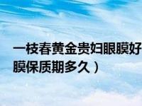 一枝春黄金贵妇眼膜好不好用（一枝春黄金盈透嫩肤睡眠面膜保质期多久）