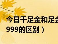 今日千足金和足金999一样吗（千足金和足金999的区别）