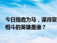 今日指鹿为马，谋得囊中之物，诡计巧妙，三让徐州，与人相斗的英雄是谁？