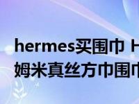 hermes买围巾 Hermes9090cm顶级斜纹18姆米真丝方巾围巾