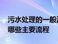 污水处理的一般流程是什么 污水处理要经过哪些主要流程