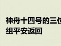 神舟十四号的三位航天员近况（神舟十四号乘组平安返回