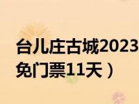 台儿庄古城2023年免门票吗 图集台儿庄古城免门票11天）