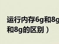 运行内存6g和8g的区别是什么（运行内存6g和8g的区别）