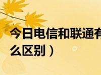 今日电信和联通有什么区别（电信和联通有什么区别）