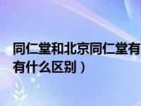 同仁堂和北京同仁堂有什么区别知乎（同仁堂和北京同仁堂有什么区别）