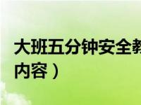 大班五分钟安全教育内容（大班幼儿安全教育内容）