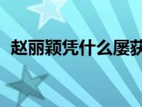 赵丽颖凭什么屡获夸赞 赵丽颖谈网络评价）