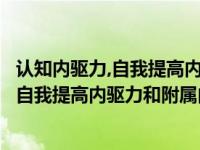 认知内驱力,自我提高内驱力和附属内驱力举例（认知内驱力自我提高内驱力和附属内驱力分别代表什么意思）