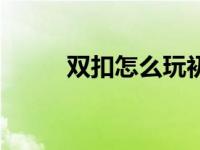 双扣怎么玩初学者（双扣怎么玩）