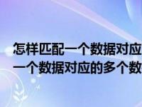 怎样匹配一个数据对应的多个数据在列里面显示（怎样匹配一个数据对应的多个数据）