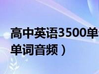 高中英语3500单词音频资料（高中英语3500单词音频）