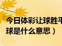 今日体彩让球胜平负啥意思（体彩胜平负的让球是什么意思）