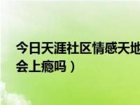 今日天涯社区情感天地出轨离婚（天涯社区 情感天地 出轨会上瘾吗）