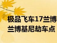 极品飞车17兰博基尼埃文塔多（极品飞车17兰博基尼劫车点）